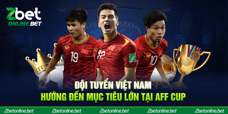 Đội tuyển Việt Nam hướng đến mục tiêu lớn tại AFF Cup