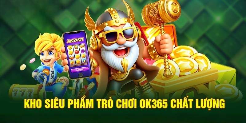 Tổng hợp danh sách trò chơi khủng có tại thương hiệu OK365